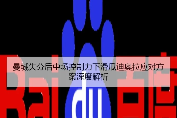 曼城失分后中场控制力下滑瓜迪奥拉应对方案深度解析 - 3DMGAME