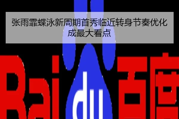 张雨霏蝶泳新周期首秀临近转身节奏优化成最大看点